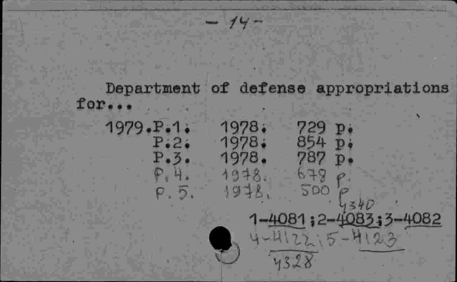 ﻿Department of defense appropriations for...
1979.P.1i	1978.	729	p.
P.2.	1978.	854	p,
P.3.	1978.	787	P.
1348.	^4? f.
p.5,	I94L	5'oo'pi
' *
1 -4081; 2-4083-i 3-4082